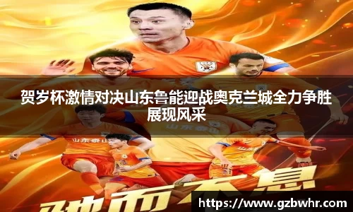 贺岁杯激情对决山东鲁能迎战奥克兰城全力争胜展现风采